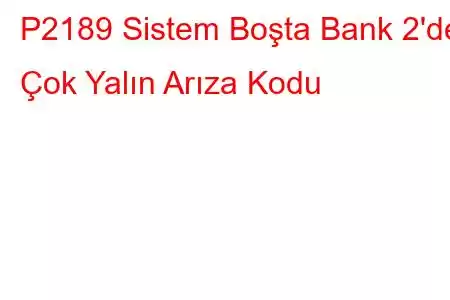 P2189 Sistem Boşta Bank 2'de Çok Yalın Arıza Kodu