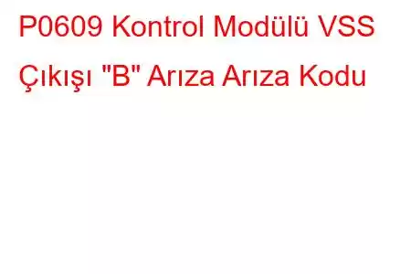 P0609 Kontrol Modülü VSS Çıkışı 