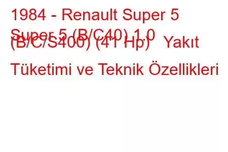 1984 - Renault Super 5
Super 5 (B/C40) 1.0 (B/C/S400) (41 Hp) Yakıt Tüketimi ve Teknik Özellikleri