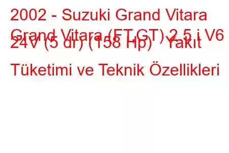 2002 - Suzuki Grand Vitara
Grand Vitara (FT,GT) 2.5 i V6 24V (5 dr) (158 Hp) Yakıt Tüketimi ve Teknik Özellikleri