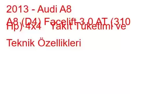 2013 - Audi A8
A8 (D4) Facelift 3.0 AT (310 Hp) 4x4 Yakıt Tüketimi ve Teknik Özellikleri