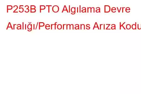 P253B PTO Algılama Devre Aralığı/Performans Arıza Kodu