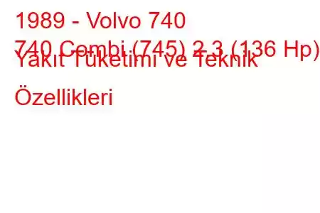 1989 - Volvo 740
740 Combi (745) 2.3 (136 Hp) Yakıt Tüketimi ve Teknik Özellikleri