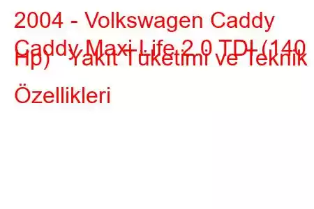 2004 - Volkswagen Caddy
Caddy Maxi Life 2.0 TDI (140 Hp) Yakıt Tüketimi ve Teknik Özellikleri