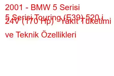 2001 - BMW 5 Serisi
5 Serisi Touring (E39) 520 i 24V (170 Hp) Yakıt Tüketimi ve Teknik Özellikleri