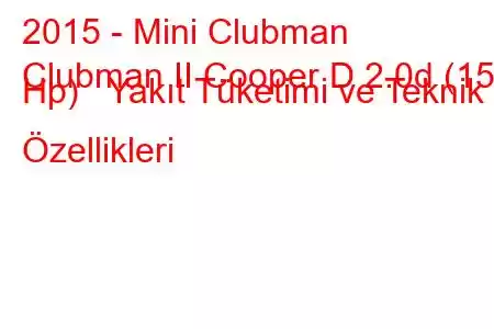 2015 - Mini Clubman
Clubman II Cooper D 2.0d (150 Hp) Yakıt Tüketimi ve Teknik Özellikleri