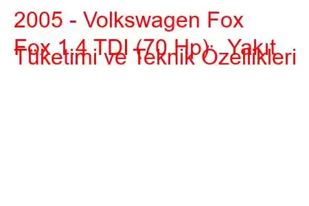 2005 - Volkswagen Fox
Fox 1.4 TDI (70 Hp) Yakıt Tüketimi ve Teknik Özellikleri