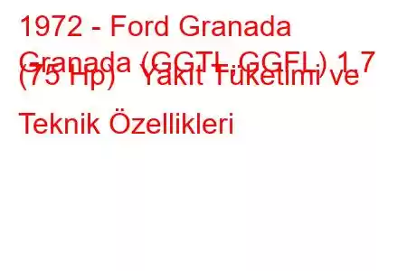 1972 - Ford Granada
Granada (GGTL,GGFL) 1.7 (75 Hp) Yakıt Tüketimi ve Teknik Özellikleri