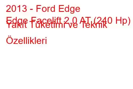 2013 - Ford Edge
Edge Facelift 2.0 AT (240 Hp) Yakıt Tüketimi ve Teknik Özellikleri