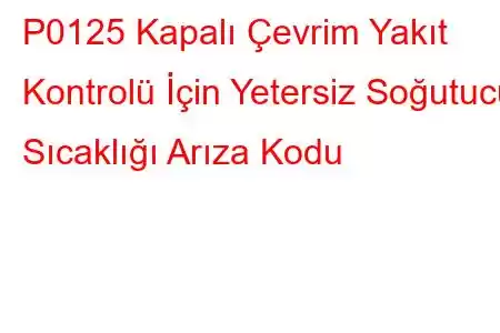 P0125 Kapalı Çevrim Yakıt Kontrolü İçin Yetersiz Soğutucu Sıcaklığı Arıza Kodu