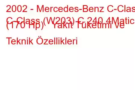 2002 - Mercedes-Benz C-Class
C-Class (W203) C 240 4Matic (170 Hp) Yakıt Tüketimi ve Teknik Özellikleri