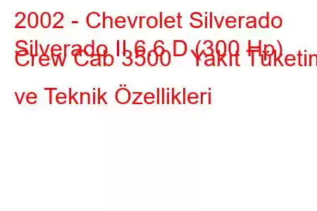 2002 - Chevrolet Silverado
Silverado II 6.6 D (300 Hp) Crew Cab 3500 Yakıt Tüketimi ve Teknik Özellikleri