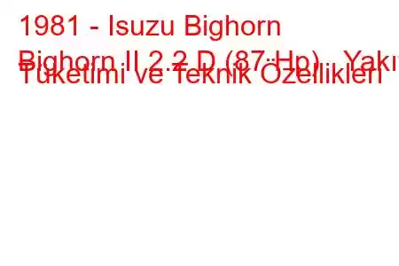 1981 - Isuzu Bighorn
Bighorn II 2.2 D (87 Hp) Yakıt Tüketimi ve Teknik Özellikleri