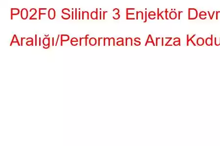 P02F0 Silindir 3 Enjektör Devre Aralığı/Performans Arıza Kodu