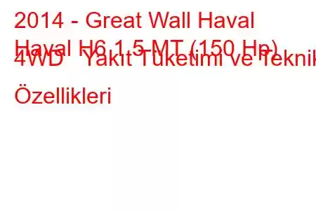 2014 - Great Wall Haval
Haval H6 1.5 MT (150 Hp) 4WD Yakıt Tüketimi ve Teknik Özellikleri