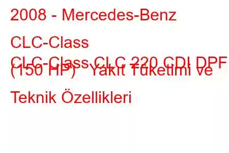 2008 - Mercedes-Benz CLC-Class
CLC-Class CLC 220 CDI DPF (150 HP) Yakıt Tüketimi ve Teknik Özellikleri