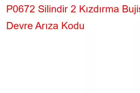 P0672 Silindir 2 Kızdırma Bujisi Devre Arıza Kodu