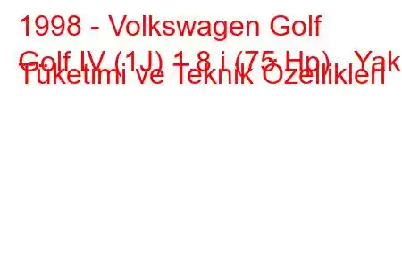 1998 - Volkswagen Golf
Golf IV (1J) 1.8 i (75 Hp) Yakıt Tüketimi ve Teknik Özellikleri