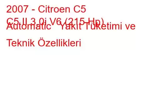 2007 - Citroen C5
C5 II 3,0i V6 (215 Hp) Automatic Yakıt Tüketimi ve Teknik Özellikleri