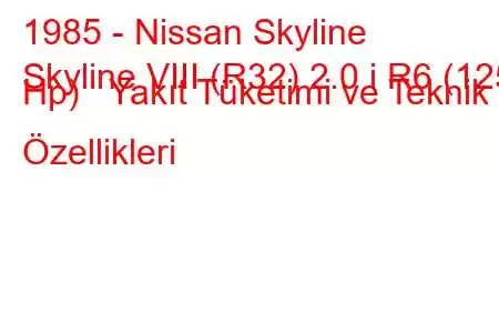 1985 - Nissan Skyline
Skyline VIII (R32) 2.0 i R6 (125 Hp) Yakıt Tüketimi ve Teknik Özellikleri