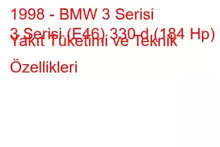 1998 - BMW 3 Serisi
3 Serisi (E46) 330 d (184 Hp) Yakıt Tüketimi ve Teknik Özellikleri