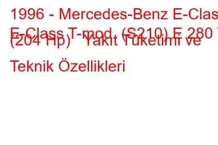 1996 - Mercedes-Benz E-Class
E-Class T-mod. (S210) E 280 T (204 Hp) Yakıt Tüketimi ve Teknik Özellikleri