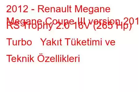 2012 - Renault Megane
Megane Coupe III version 2012 RS Trophy 2.0 16V (265 Hp) Turbo Yakıt Tüketimi ve Teknik Özellikleri