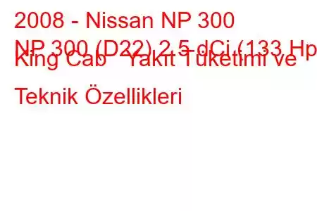 2008 - Nissan NP 300
NP 300 (D22) 2.5 dCi (133 Hp) King Cab Yakıt Tüketimi ve Teknik Özellikleri