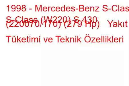 1998 - Mercedes-Benz S-Class
S-Class (W220) S 430 (220070/170) (279 Hp) Yakıt Tüketimi ve Teknik Özellikleri