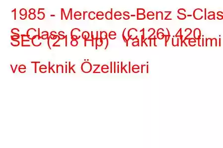 1985 - Mercedes-Benz S-Class
S-Class Coupe (C126) 420 SEC (218 Hp) Yakıt Tüketimi ve Teknik Özellikleri