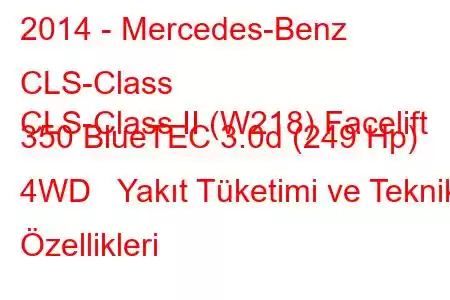 2014 - Mercedes-Benz CLS-Class
CLS-Class II (W218) Facelift 350 BlueTEC 3.0d (249 Hp) 4WD Yakıt Tüketimi ve Teknik Özellikleri