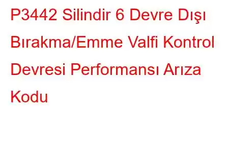 P3442 Silindir 6 Devre Dışı Bırakma/Emme Valfi Kontrol Devresi Performansı Arıza Kodu