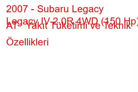 2007 - Subaru Legacy
Legacy IV 2.0R 4WD (150 Hp) AT Yakıt Tüketimi ve Teknik Özellikleri