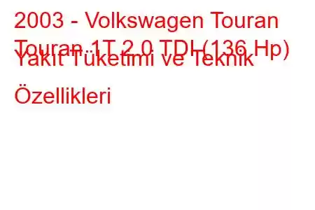 2003 - Volkswagen Touran
Touran 1T 2.0 TDI (136 Hp) Yakıt Tüketimi ve Teknik Özellikleri