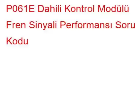 P061E Dahili Kontrol Modülü Fren Sinyali Performansı Sorun Kodu