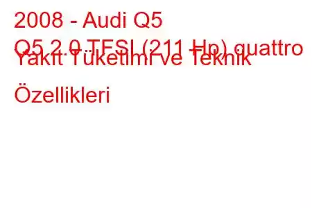 2008 - Audi Q5
Q5 2.0 TFSI (211 Hp) quattro Yakıt Tüketimi ve Teknik Özellikleri