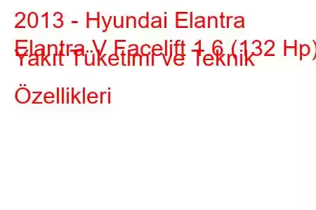 2013 - Hyundai Elantra
Elantra V Facelift 1.6 (132 Hp) Yakıt Tüketimi ve Teknik Özellikleri