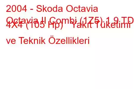 2004 - Skoda Octavia
Octavia II Combi (1Z5) 1.9 TDI 4X4 (105 Hp) Yakıt Tüketimi ve Teknik Özellikleri