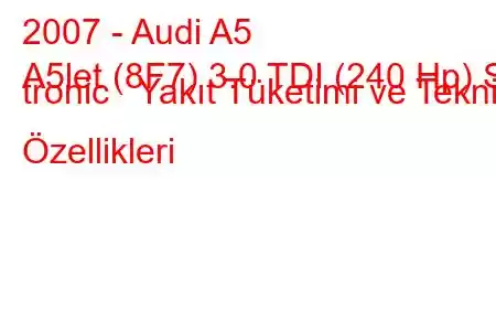 2007 - Audi A5
A5let (8F7) 3.0 TDI (240 Hp) S tronic Yakıt Tüketimi ve Teknik Özellikleri