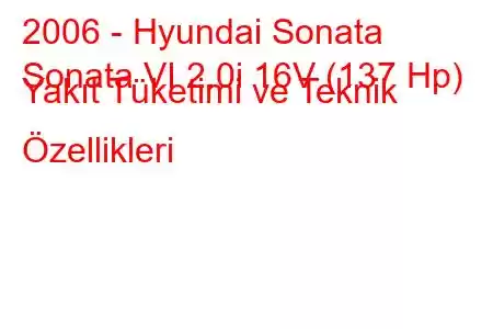 2006 - Hyundai Sonata
Sonata VI 2.0i 16V (137 Hp) Yakıt Tüketimi ve Teknik Özellikleri