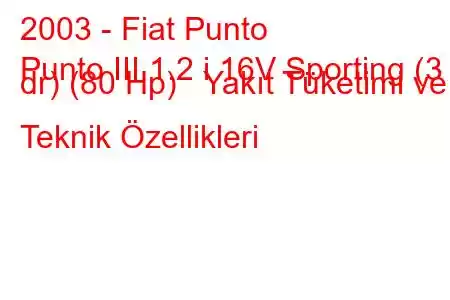 2003 - Fiat Punto
Punto III 1.2 i 16V Sporting (3 dr) (80 Hp) Yakıt Tüketimi ve Teknik Özellikleri