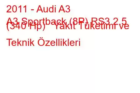 2011 - Audi A3
A3 Sportback (8P) RS3 2.5 (340 Hp) Yakıt Tüketimi ve Teknik Özellikleri