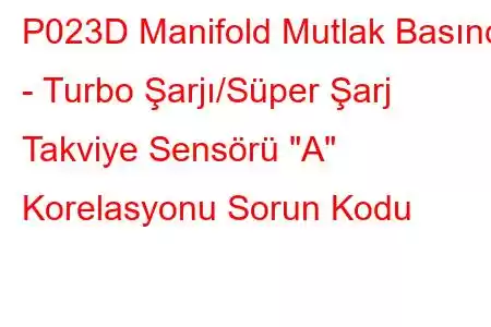 P023D Manifold Mutlak Basıncı - Turbo Şarjı/Süper Şarj Takviye Sensörü 