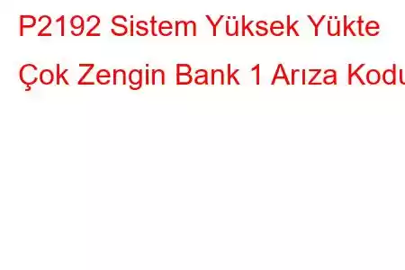 P2192 Sistem Yüksek Yükte Çok Zengin Bank 1 Arıza Kodu