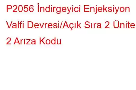 P2056 İndirgeyici Enjeksiyon Valfi Devresi/Açık Sıra 2 Ünite 2 Arıza Kodu