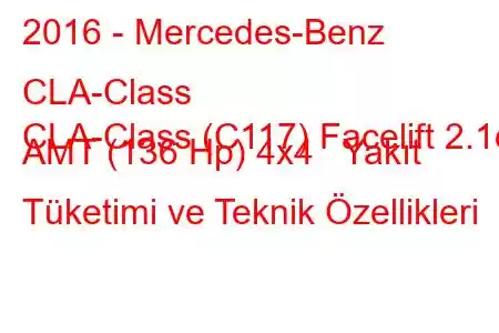 2016 - Mercedes-Benz CLA-Class
CLA-Class (C117) Facelift 2.1d AMT (136 Hp) 4x4 Yakıt Tüketimi ve Teknik Özellikleri