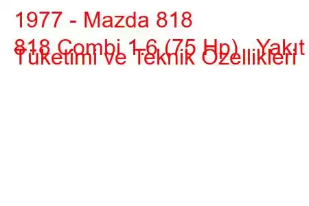 1977 - Mazda 818
818 Combi 1.6 (75 Hp) Yakıt Tüketimi ve Teknik Özellikleri