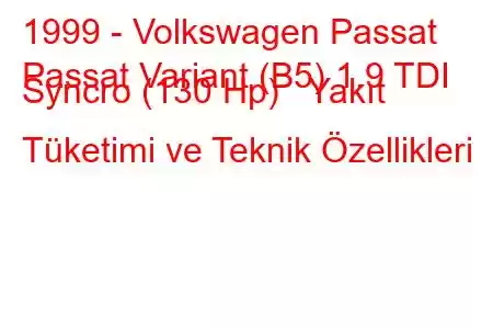 1999 - Volkswagen Passat
Passat Variant (B5) 1.9 TDI Syncro (130 Hp) Yakıt Tüketimi ve Teknik Özellikleri