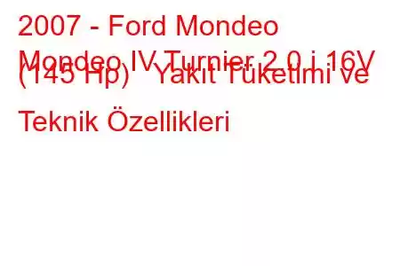 2007 - Ford Mondeo
Mondeo IV Turnier 2.0 i 16V (145 Hp) Yakıt Tüketimi ve Teknik Özellikleri