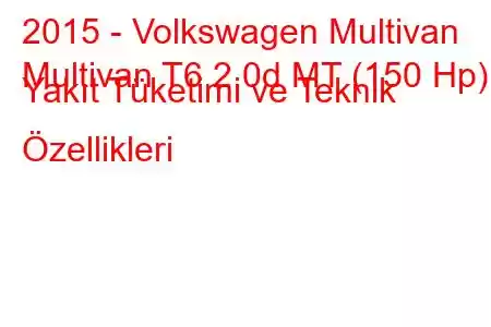 2015 - Volkswagen Multivan
Multivan T6 2.0d MT (150 Hp) Yakıt Tüketimi ve Teknik Özellikleri